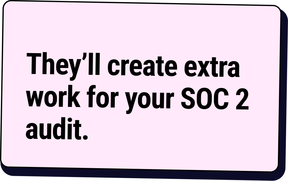 They will create extra work for your SOC 2 audit.